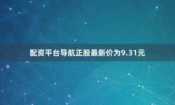 配资平台导航正股最新价为9.31元
