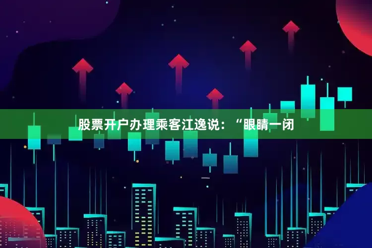股票开户办理乘客江逸说：“眼睛一闭