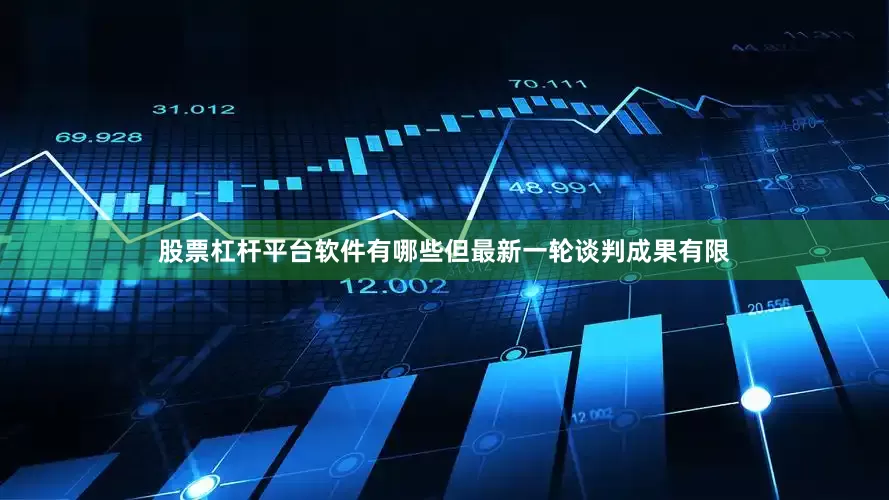股票杠杆平台软件有哪些但最新一轮谈判成果有限