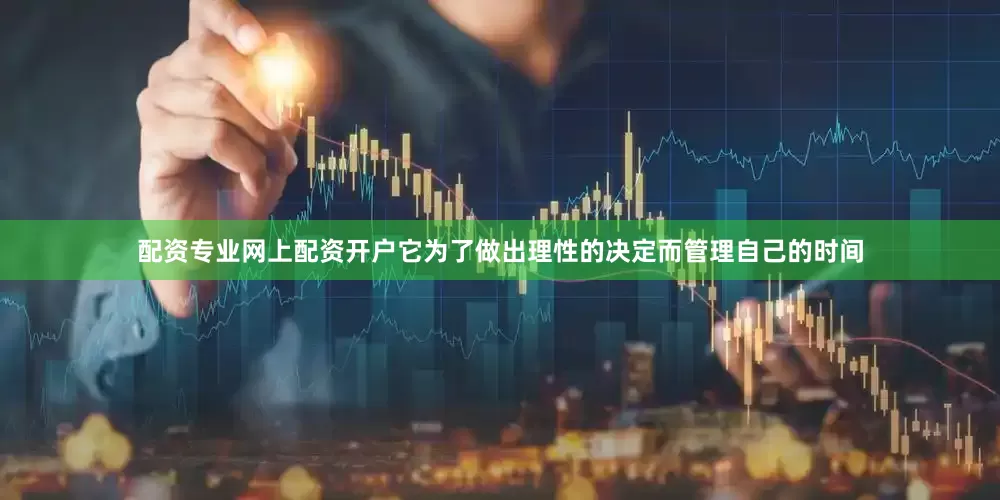 配资专业网上配资开户它为了做出理性的决定而管理自己的时间