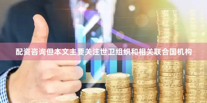 配资咨询但本文主要关注世卫组织和相关联合国机构