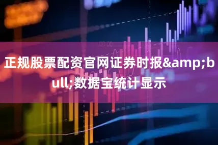 正规股票配资官网证券时报&bull;数据宝统计显示
