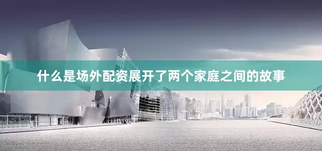 什么是场外配资展开了两个家庭之间的故事