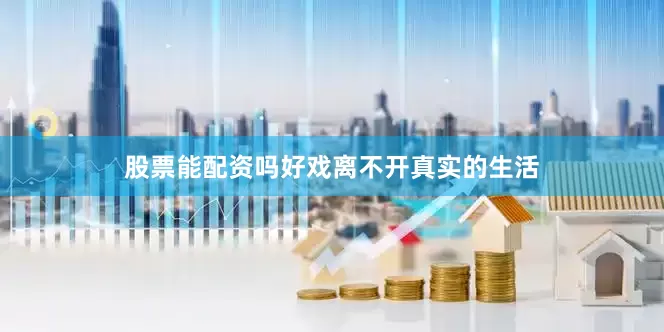 股票能配资吗好戏离不开真实的生活