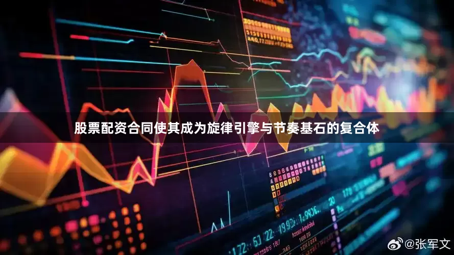 股票配资合同使其成为旋律引擎与节奏基石的复合体