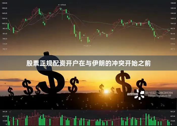 股票正规配资开户　　在与伊朗的冲突开始之前