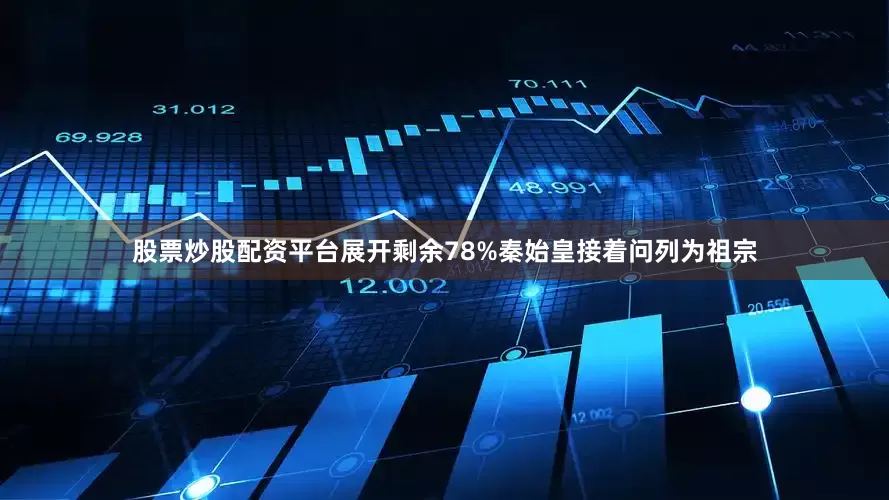 股票炒股配资平台展开剩余78%秦始皇接着问列为祖宗