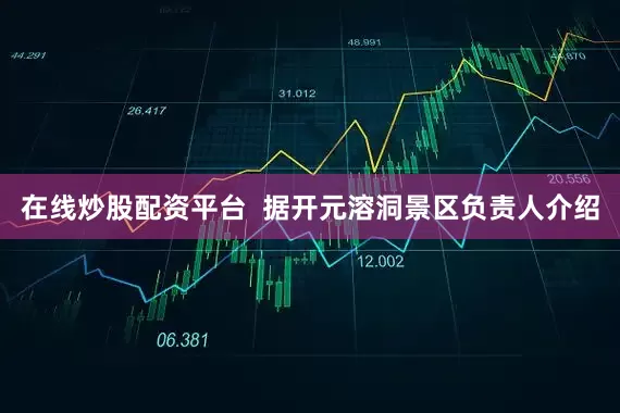 在线炒股配资平台  据开元溶洞景区负责人介绍