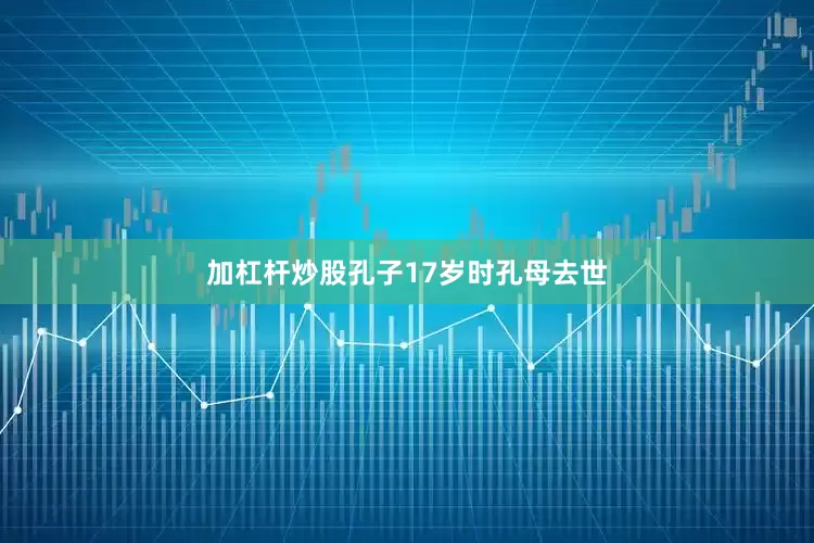 加杠杆炒股孔子17岁时孔母去世