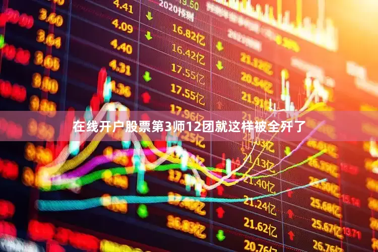 在线开户股票第3师12团就这样被全歼了