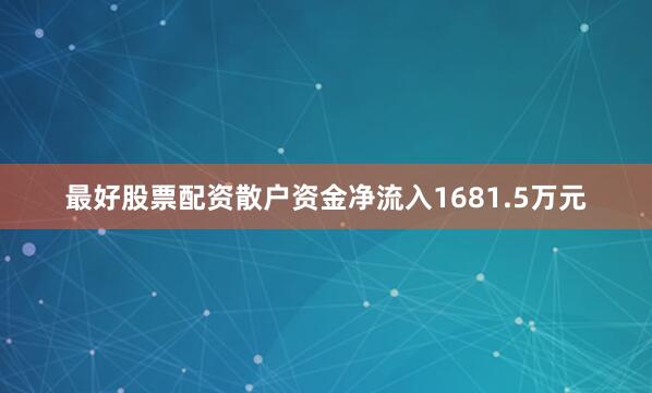 最好股票配资散户资金净流入1681.5万元