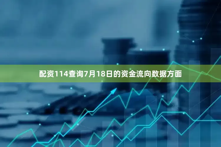 配资114查询7月18日的资金流向数据方面