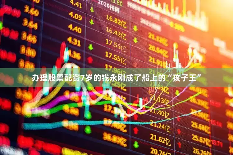 办理股票配资7岁的钱永刚成了船上的“孩子王”