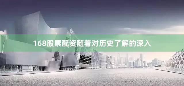 168股票配资随着对历史了解的深入