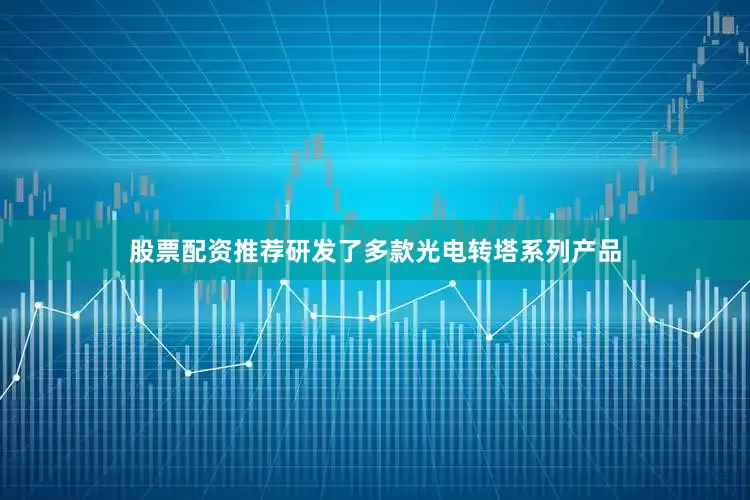 股票配资推荐研发了多款光电转塔系列产品