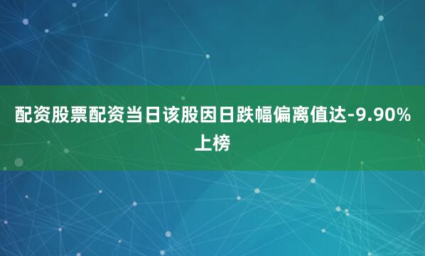 配资股票配资当日该股因日跌幅偏离值达-9.90%上榜