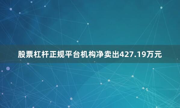 股票杠杆正规平台机构净卖出427.19万元