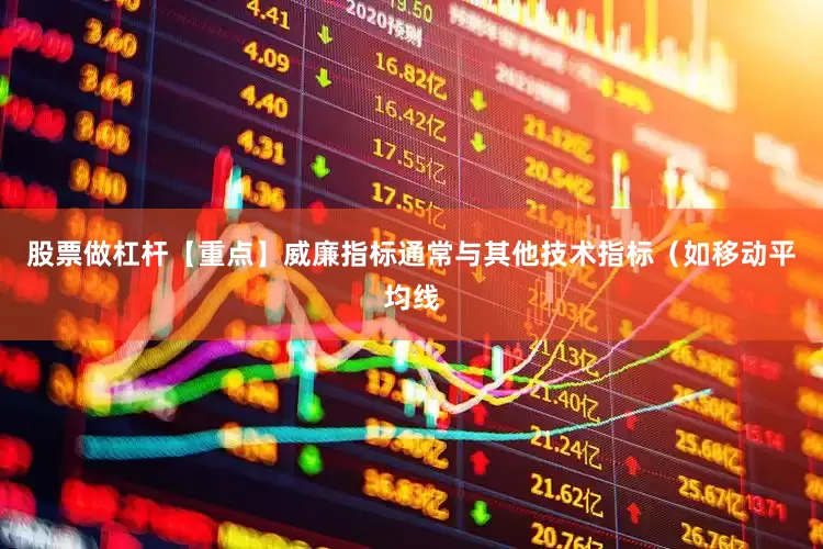 股票做杠杆【重点】威廉指标通常与其他技术指标（如移动平均线