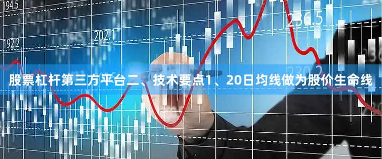 股票杠杆第三方平台二、技术要点1、20日均线做为股价生命线