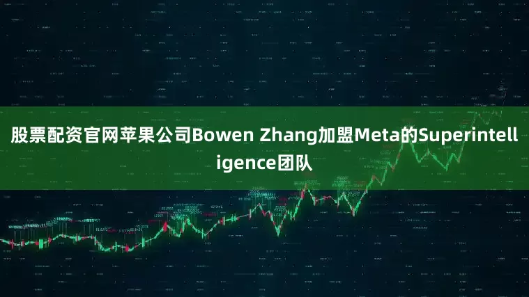 股票配资官网苹果公司Bowen Zhang加盟Meta的Superintelligence团队