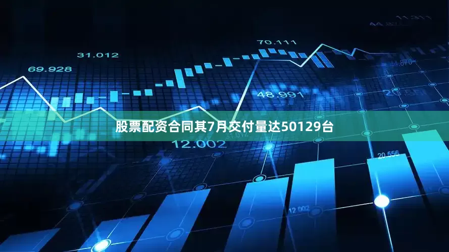 股票配资合同其7月交付量达50129台