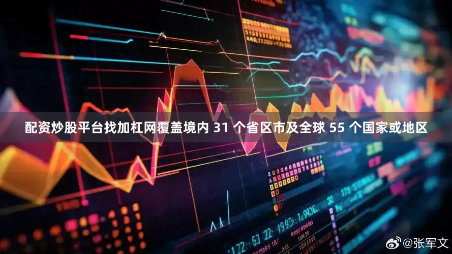 配资炒股平台找加杠网覆盖境内 31 个省区市及全球 55 个国家或地区