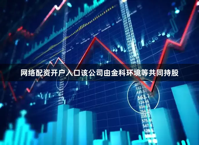 网络配资开户入口该公司由金科环境等共同持股