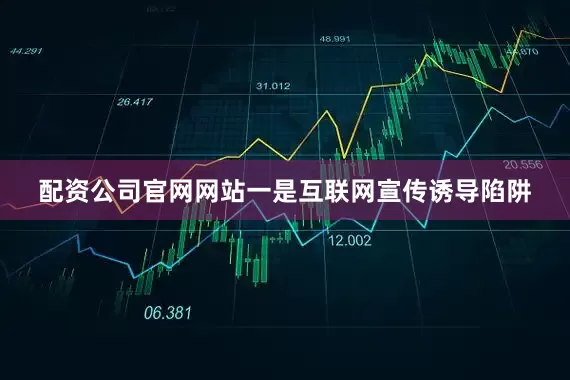 配资公司官网网站　　一是互联网宣传诱导陷阱