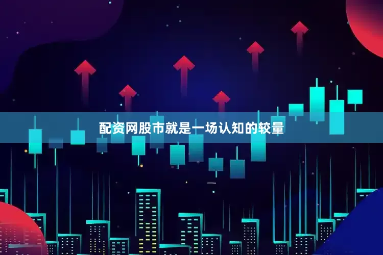 配资网股市就是一场认知的较量