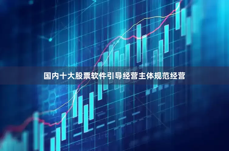 国内十大股票软件引导经营主体规范经营