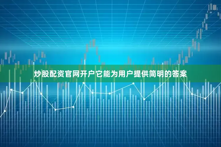 炒股配资官网开户它能为用户提供简明的答案
