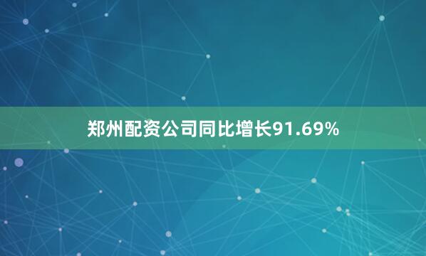 郑州配资公司同比增长91.69%