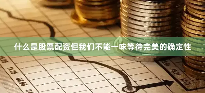 什么是股票配资但我们不能一味等待完美的确定性