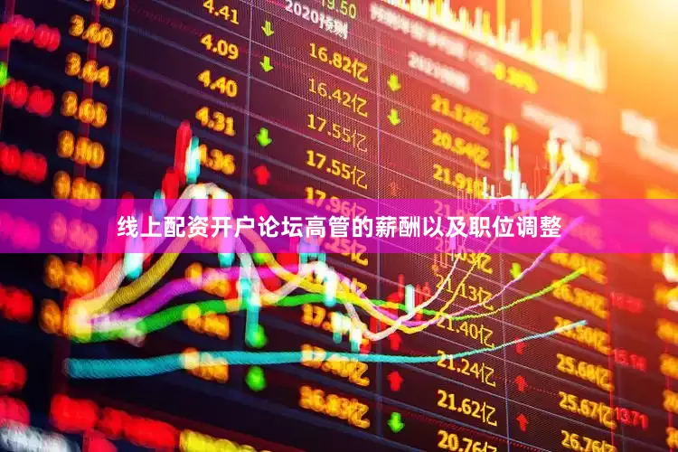 线上配资开户论坛高管的薪酬以及职位调整