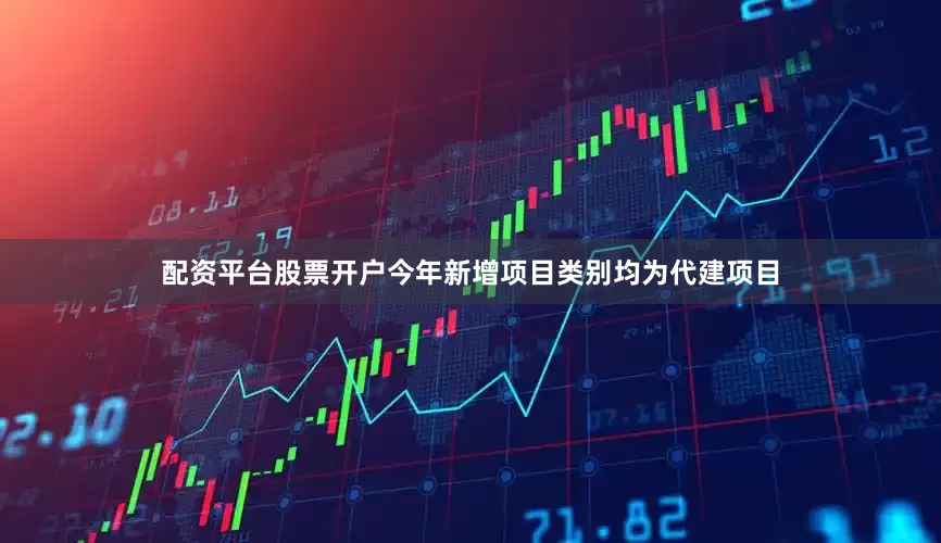 配资平台股票开户今年新增项目类别均为代建项目