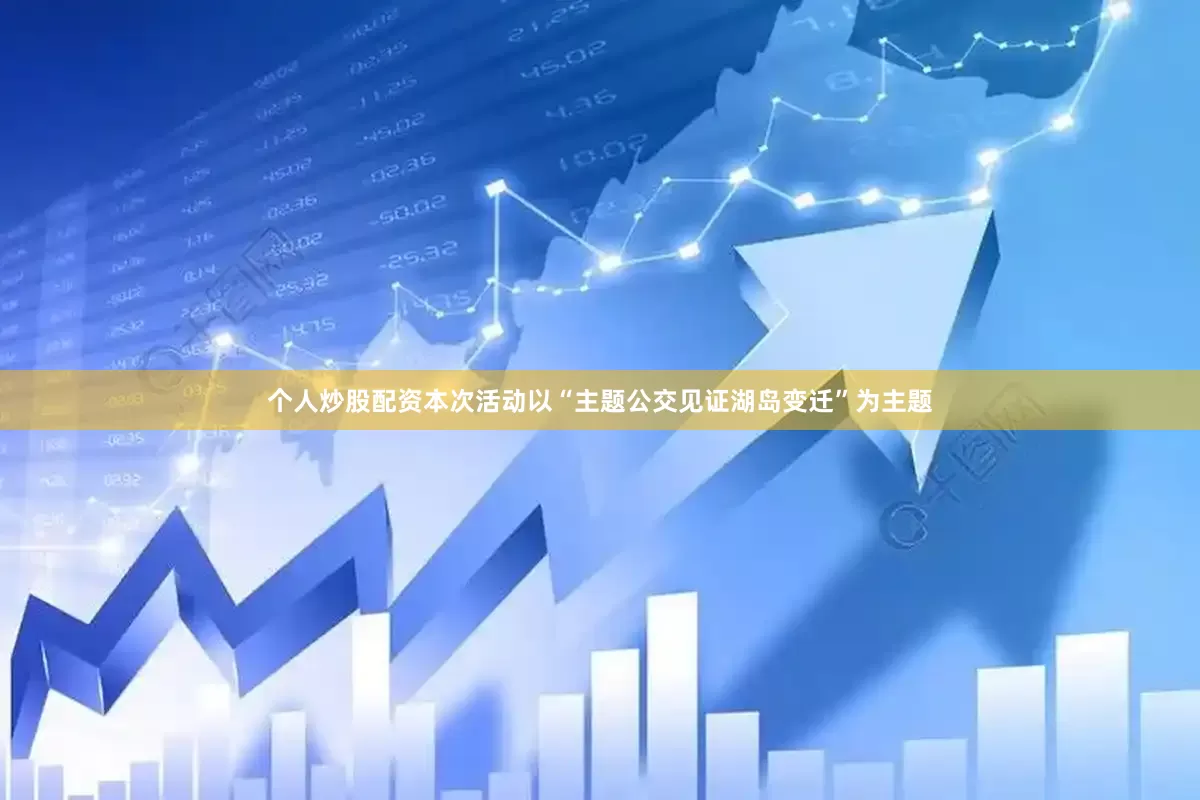 个人炒股配资本次活动以“主题公交见证湖岛变迁”为主题