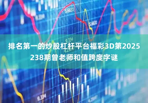 排名第一的炒股杠杆平台福彩3D第2025238期曾老师和值跨度字谜