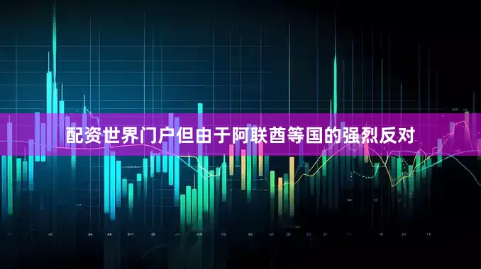 配资世界门户但由于阿联酋等国的强烈反对