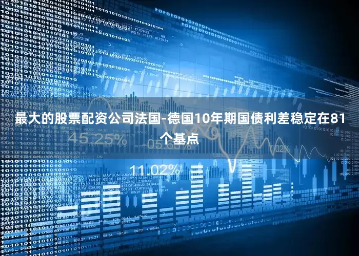 最大的股票配资公司法国-德国10年期国债利差稳定在81个基点