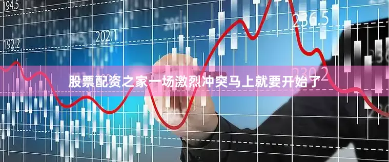 股票配资之家一场激烈冲突马上就要开始了