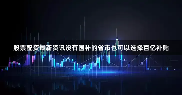 股票配资最新资讯没有国补的省市也可以选择百亿补贴