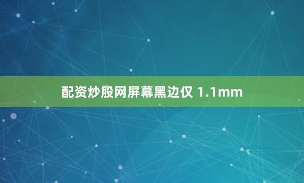 配资炒股网屏幕黑边仅 1.1mm