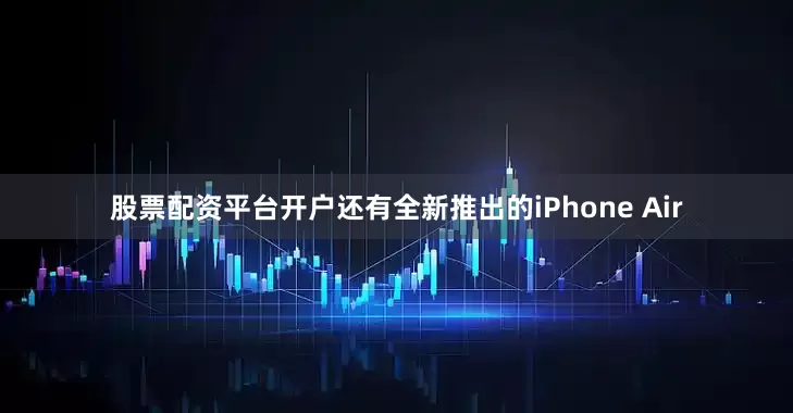 股票配资平台开户还有全新推出的iPhone Air