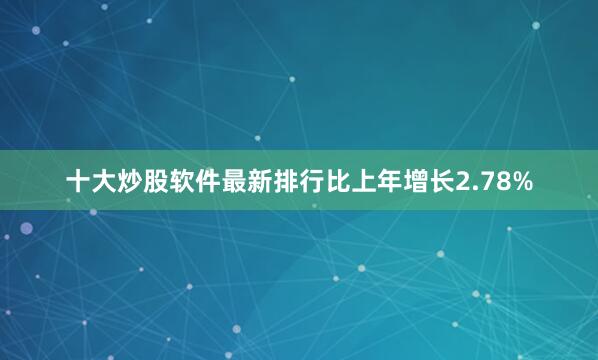 十大炒股软件最新排行比上年增长2.78%