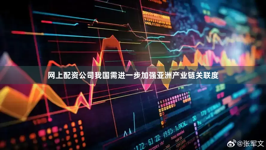 网上配资公司我国需进一步加强亚洲产业链关联度