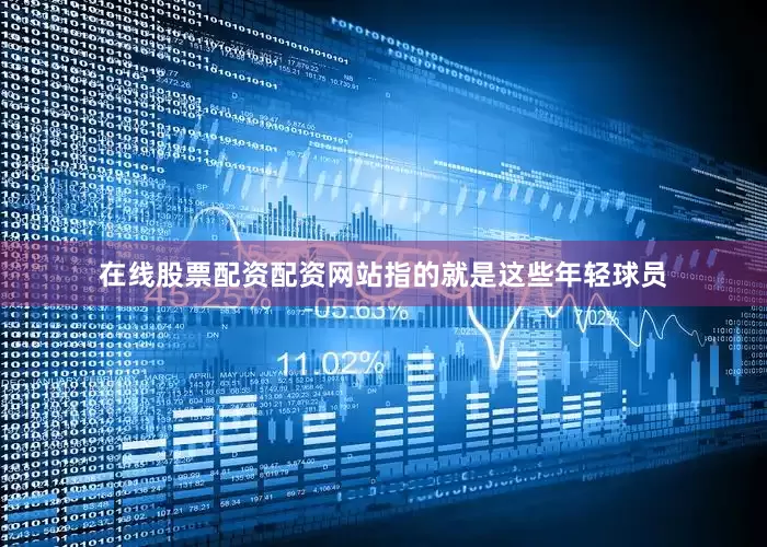 在线股票配资配资网站指的就是这些年轻球员