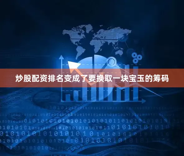 炒股配资排名变成了要换取一块宝玉的筹码
