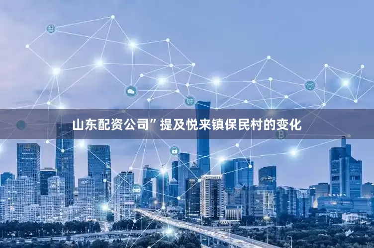 山东配资公司”提及悦来镇保民村的变化