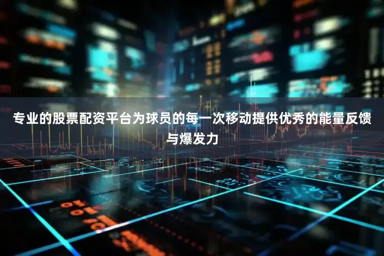 专业的股票配资平台为球员的每一次移动提供优秀的能量反馈与爆发力