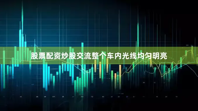 股票配资炒股交流整个车内光线均匀明亮